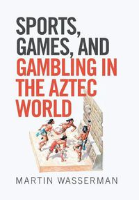 Cover image for Sports, Games, and Gambling in the Aztec World