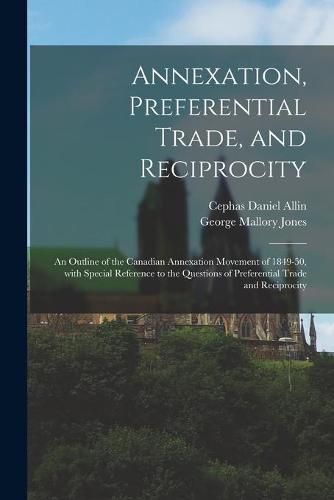 Annexation, Preferential Trade, and Reciprocity: an Outline of the Canadian Annexation Movement of 1849-50, With Special Reference to the Questions of Preferential Trade and Reciprocity