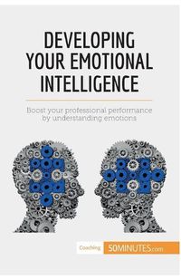 Cover image for Developing Your Emotional Intelligence: Boost your professional performance by understanding emotions