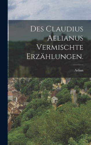 Cover image for Des Claudius Aelianus vermischte Erzaehlungen.