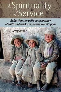 Cover image for A Spirituality of Service: Reflections on a Life-Long Journey of Faith and Work Among the World's Poor