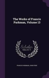 Cover image for The Works of Francis Parkman, Volume 13