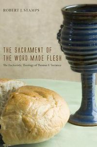Cover image for The Sacrament of the Word Made Flesh: The Eucharistic Theology of Thomas F. Torrance
