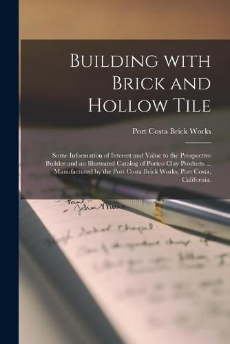 Cover image for Building With Brick and Hollow Tile: Some Information of Interest and Value to the Prospective Builder and an Illustrated Catalog of Portco Clay Products ... Manufactured by the Port Costa Brick Works, Port Costa, California.