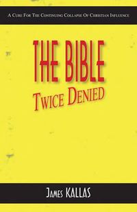 Cover image for The Bible Twice Denied: A Cure for the Continuing Collapse of Christian Influence