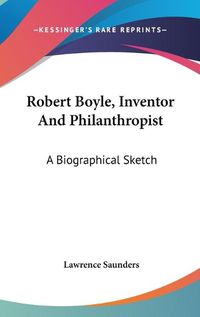 Cover image for Robert Boyle, Inventor and Philanthropist: A Biographical Sketch