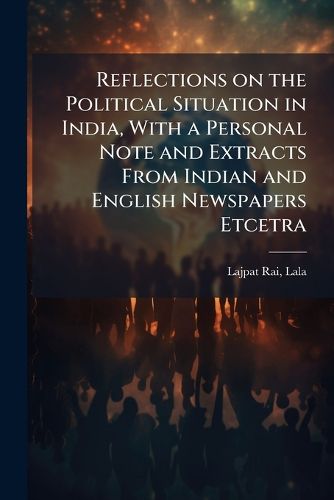 Cover image for Reflections on the Political Situation in India, With a Personal Note and Extracts From Indian and English Newspapers Etcetra