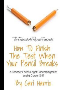 Cover image for How to Finish the Test When Your Pencil Breaks: A Teacher Faces Layoff, Unemployment, and a Career Shift