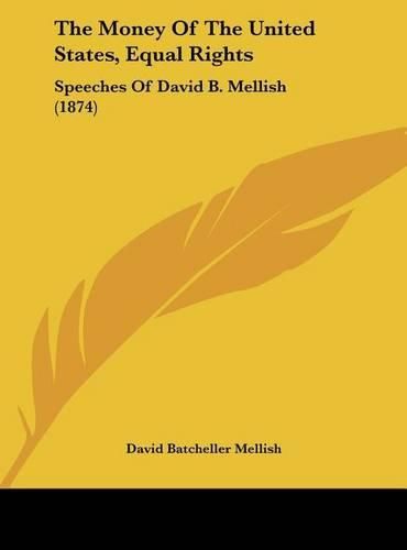 Cover image for The Money of the United States, Equal Rights: Speeches of David B. Mellish (1874)