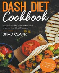 Cover image for Dash Diet Cookbook: Easy and Healthy Dash Diet Recipes to Lower Your Blood Pressure. 7-Day Meal Plan and 7 Simple Rules for Weight Loss