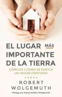 Cover image for El Lugar Mas Importante de la Tierra: Como Es Y Como Se Edifica Un Hogar Cristiano