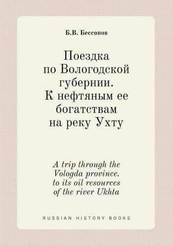 Cover image for A trip through the Vologda province. to its oil resources of the river Ukhta