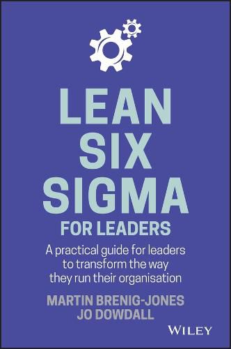 Lean Six Sigma For Leaders - A Practical Guide for Leaders to Transform the Way They Run Their Organisation