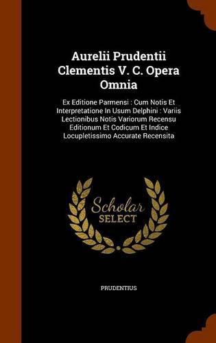 Aurelii Prudentii Clementis V. C. Opera Omnia: Ex Editione Parmensi: Cum Notis Et Interpretatione in Usum Delphini: Variis Lectionibus Notis Variorum Recensu Editionum Et Codicum Et Indice Locupletissimo Accurate Recensita