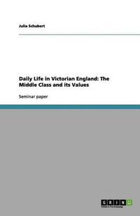 Cover image for Daily Life in Victorian England: The Middle Class and its Values