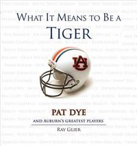 Cover image for What It Means to Be a Tiger: Pat Dye and Auburn's Greatest Players
