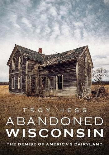 Cover image for Abandoned Wisconsin: The Demise of America's Dairyland