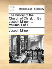 Cover image for The History of the Church of Christ. ... by Joseph Milner, ... Volume 1 of 4