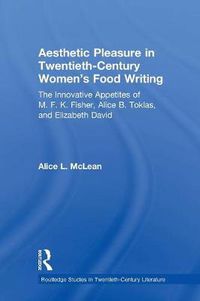Cover image for Aesthetic Pleasure in Twentieth-Century Women's Food Writing: The Innovative Appetites of M. F. K. Fisher, Alice B. Toklas, and Elizabeth David