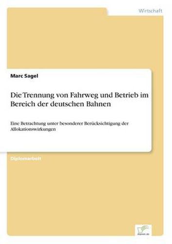 Cover image for Die Trennung von Fahrweg und Betrieb im Bereich der deutschen Bahnen: Eine Betrachtung unter besonderer Berucksichtigung der Allokationswirkungen