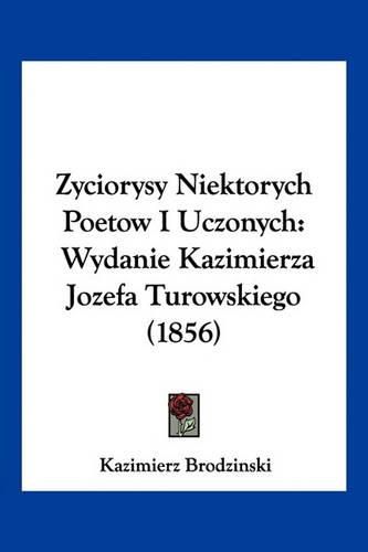 Cover image for Zyciorysy Niektorych Poetow I Uczonych: Wydanie Kazimierza Jozefa Turowskiego (1856)