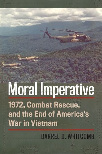 Cover image for Moral Imperative: 1972, Combat Rescue, and the End of America's War in Vietnam