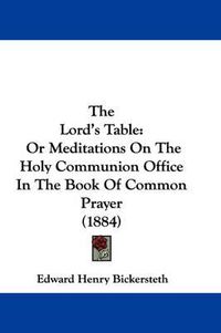 Cover image for The Lord's Table: Or Meditations on the Holy Communion Office in the Book of Common Prayer (1884)