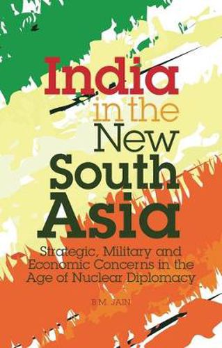 Cover image for India in the New South Asia: Strategic, Military and Economic Concerns in the Age of Nuclear Diplomacy