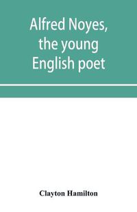 Cover image for Alfred Noyes, the young English poet, called the greatest living by distinguished critics. Noyes, the man and poet