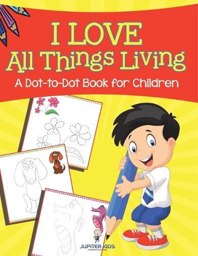 Cover image for I Love All Things Living (A Dot-to-Dot Book for Children)