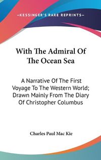 Cover image for With the Admiral of the Ocean Sea: A Narrative of the First Voyage to the Western World; Drawn Mainly from the Diary of Christopher Columbus