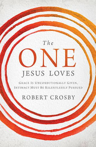 Cover image for The One Jesus Loves: Grace Is Unconditionally Given, Intimacy Must Be Relentlessly Pursued