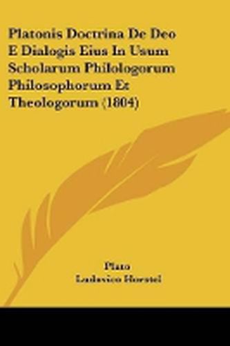 Cover image for Platonis Doctrina De Deo E Dialogis Eius In Usum Scholarum Philologorum Philosophorum Et Theologorum (1804)