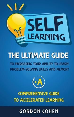 Cover image for Self-Learning: The Ultimate Guide to Increasing Your Ability to Learn, Problem- Solving Skills and Memory + A Comprehensive Guide to Accelerated Learning