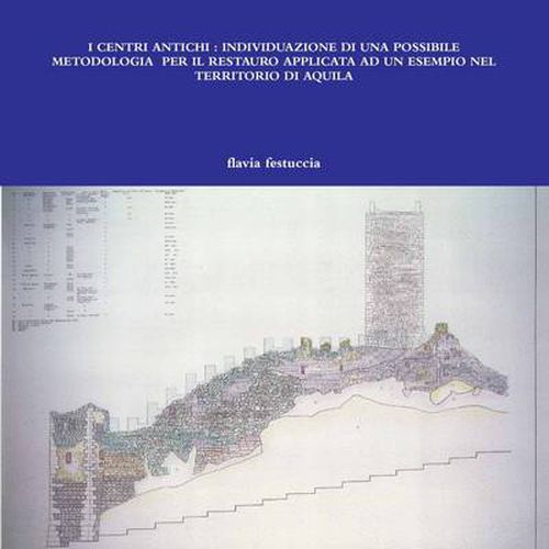 Cover image for I Centri Antichi : Individuazione DI UNA Possibile Metodologia Per Il Restauro Applicata AD UN Esempio Nel Territorio DI Aquila