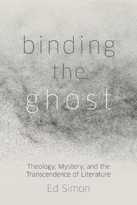 Cover image for Binding the Ghost: Theology, Mystery, and the Transcendence of Literature