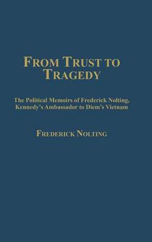 Cover image for From Trust to Tragedy: The Political Memoirs of Frederick Nolting, Kennedy's Ambassador to Diem's Vietnam