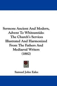 Cover image for Sermons Ancient and Modern, Advent to Whitsuntide: The Church's Services Illustrated and Harmonized from the Fathers and Mediaeval Writers (1882)