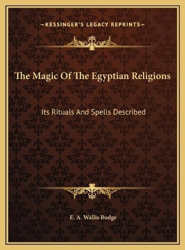 Cover image for The Magic of the Egyptian Religions the Magic of the Egyptian Religions: Its Rituals and Spells Described Its Rituals and Spells Described