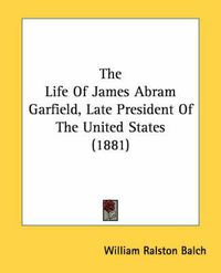 Cover image for The Life of James Abram Garfield, Late President of the United States (1881)