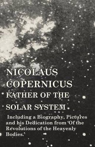 Cover image for Nicolaus Copernicus, Father of the Solar System - Including a Biography, Pictures and his Dedication from 'Of the Revolutions of the Heavenly Bodies.