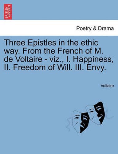 Cover image for Three Epistles in the Ethic Way. from the French of M. de Voltaire - Viz., I. Happiness, II. Freedom of Will. III. Envy.