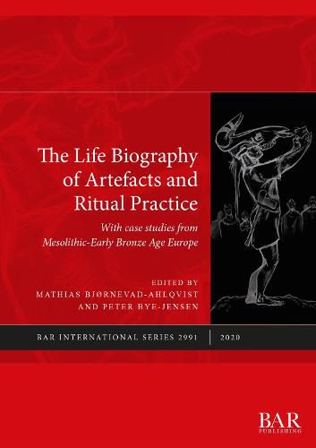 Cover image for The Life Biography of Artefacts and Ritual Practice: With case studies from Mesolithic-Early Bronze Age Europe