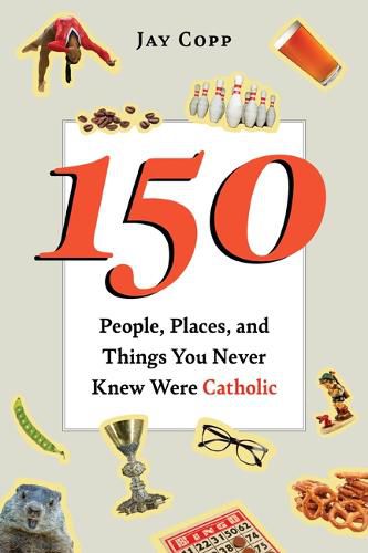 Cover image for 150 People, Places, and Things You Never Knew Were Catholic