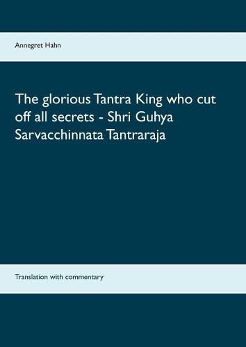 Cover image for The glorious Tantra King who cut off all secrets - Shri Guhya Sarvacchinnata Tantraraja: Translation with commentary