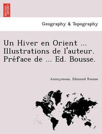 Cover image for Un Hiver En Orient ... Illustrations de L'Auteur. Pre Face de ... Ed. Bousse.