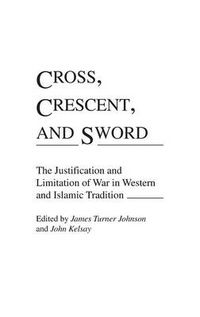 Cover image for Cross, Crescent, and Sword: The Justification and Limitation of War in Western and Islamic Tradition