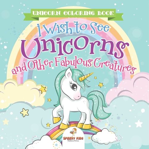 Cover image for Unicorn Coloring Book. I Wish to See Unicorns and Other Fabulous Creatures. Magical Adventures for Girls and Boys. Includes Other Fantastical Activities for Kids