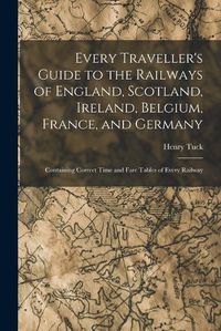 Cover image for Every Traveller's Guide to the Railways of England, Scotland, Ireland, Belgium, France, and Germany