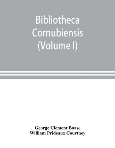 Cover image for Bibliotheca cornubiensis. A catalogue of the writings, both manuscript and printed, of Cornishmen, and of works relating to the county of Cornwall, with biographical memoranda and copious literary references (Volume I) A-O